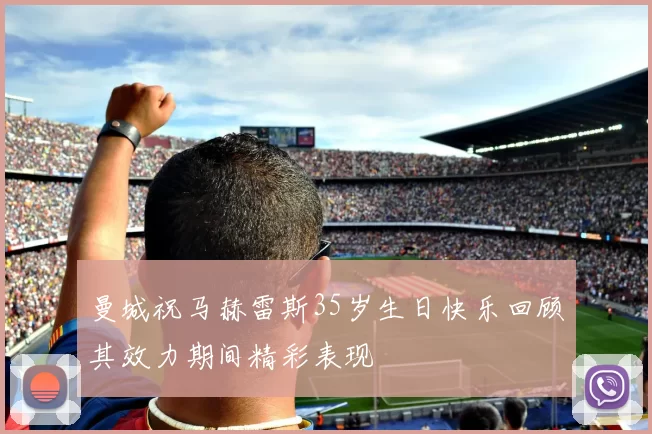 曼城祝马赫雷斯35岁生日快乐回顾其效力期间精彩表现